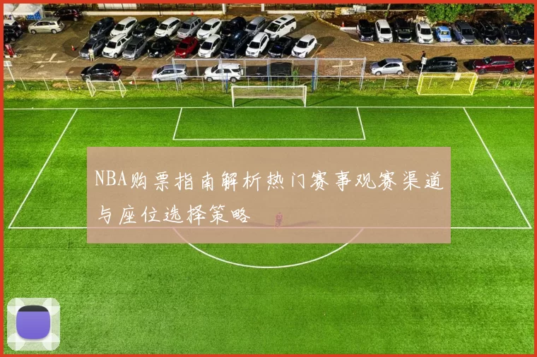 NBA购票指南解析热门赛事观赛渠道与座位选择策略