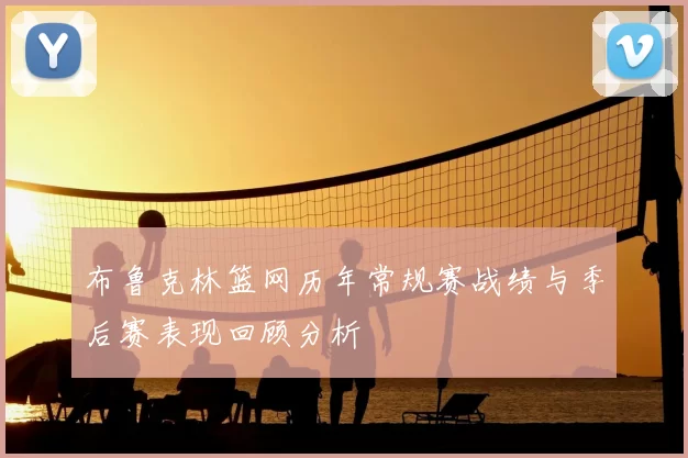 布鲁克林篮网历年常规赛战绩与季后赛表现回顾分析