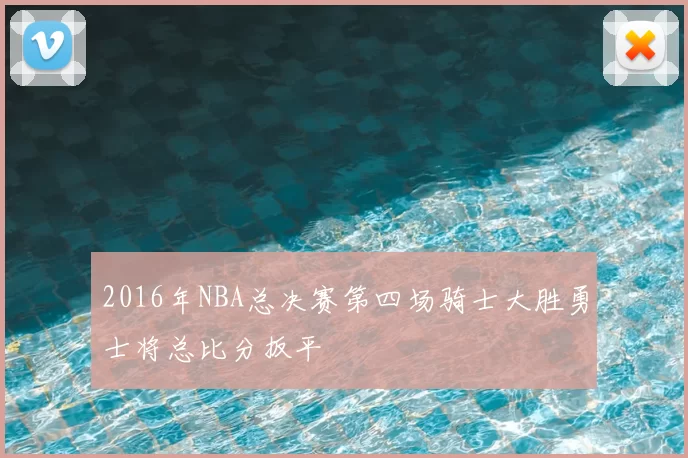 2016年NBA总决赛第四场骑士大胜勇士将总比分扳平
