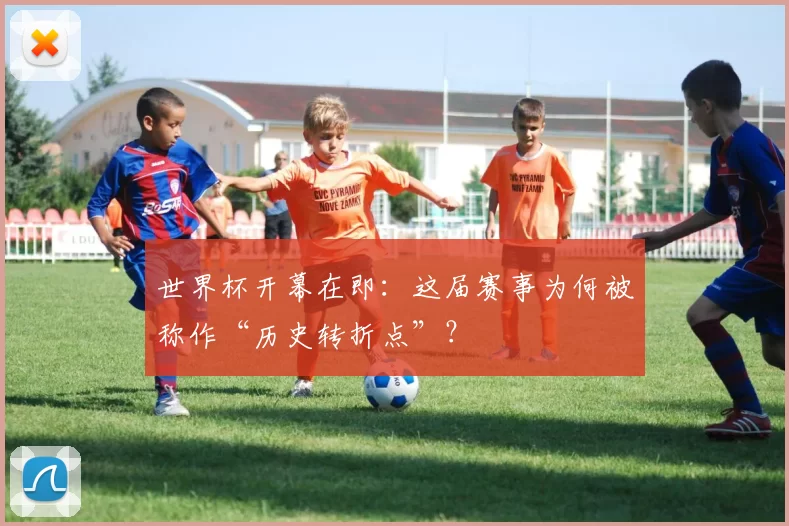 世界杯开幕在即：这届赛事为何被称作“历史转折点”？