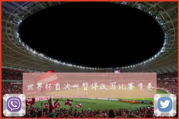 世界杯首次叫暂停改写比赛节奏