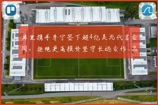 库里携手李宁签下超4亿美元代言合同,拒绝更高报价坚守长远合作_品牌_1_NBA