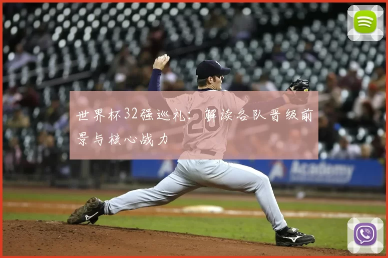 世界杯32强巡礼:解读各队晋级前景与核心战力
