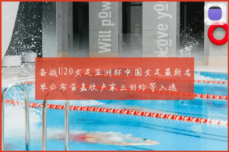 备战U20女足亚洲杯中国女足最新名单公布黄嘉欣卢家玉刘玲等入选