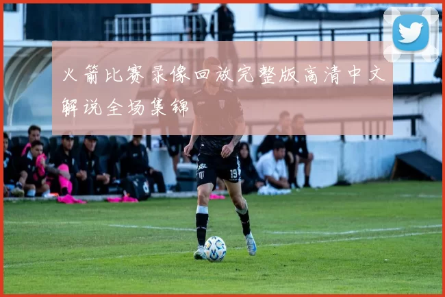 火箭比赛录像回放完整版高清中文解说全场集锦