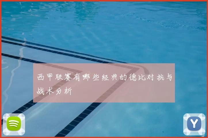 西甲联赛有哪些经典的德比对抗与战术分析