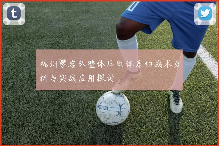 杭州攀岩队整体压制体系的战术分析与实战应用探讨