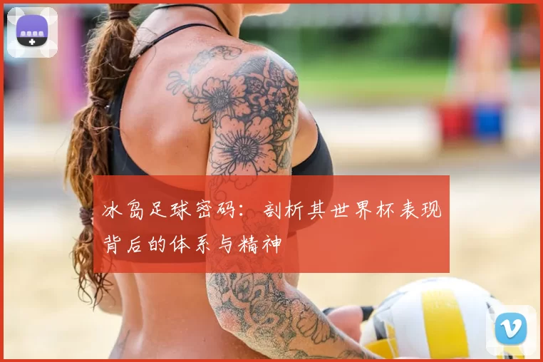 冰岛足球密码：剖析其世界杯表现背后的体系与精神