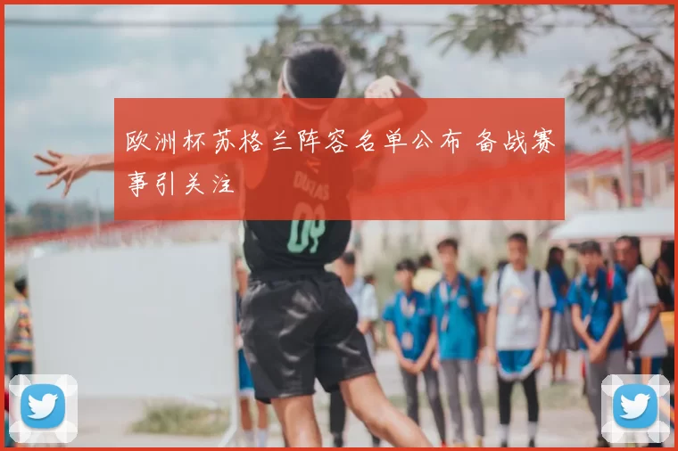 欧洲杯苏格兰阵容名单公布 备战赛事引关注