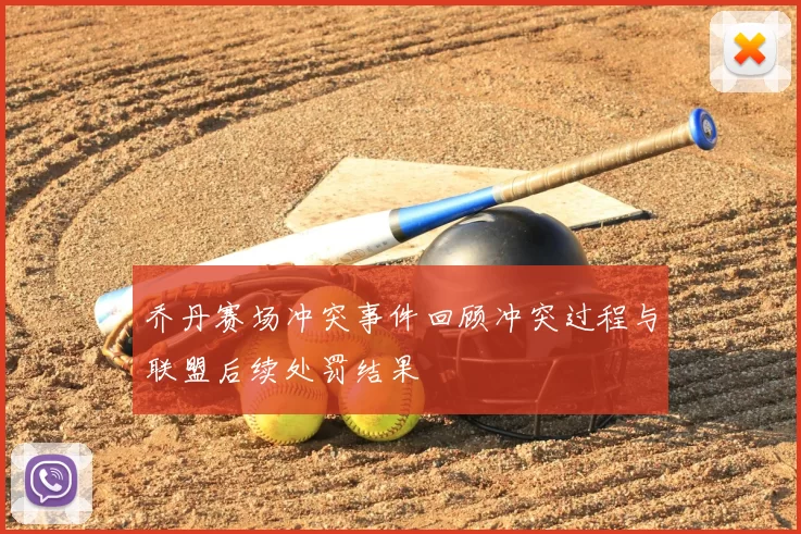 乔丹赛场冲突事件回顾冲突过程与联盟后续处罚结果