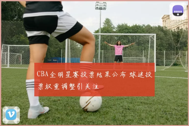 CBA全明星赛投票结果公布 球迷投票权重调整引关注