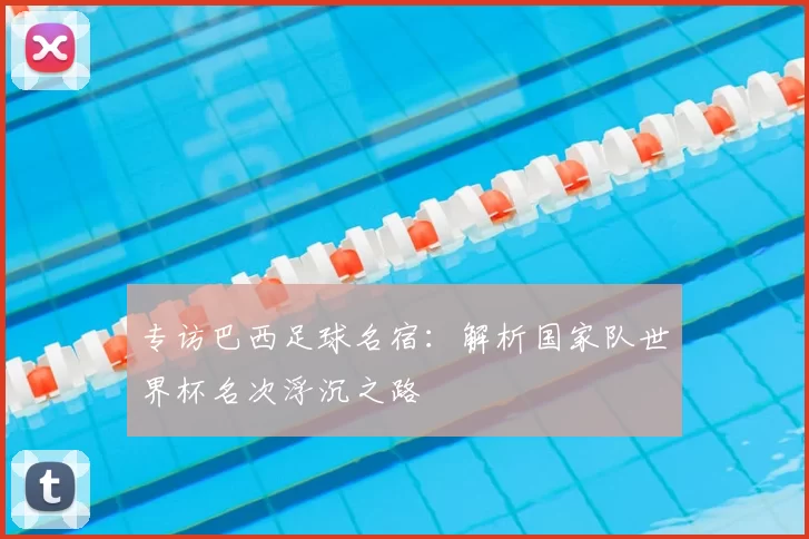 专访巴西足球名宿：解析国家队世界杯名次浮沉之路