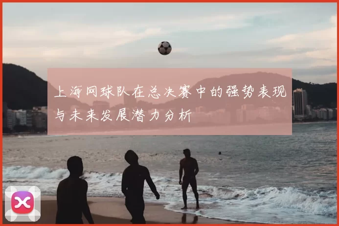 上海网球队在总决赛中的强势表现与未来发展潜力分析