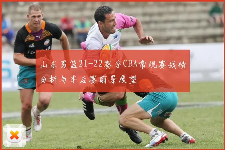 山东男篮21-22赛季CBA常规赛战绩分析与季后赛前景展望