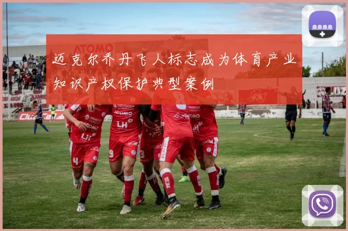 迈克尔乔丹飞人标志成为体育产业知识产权保护典型案例