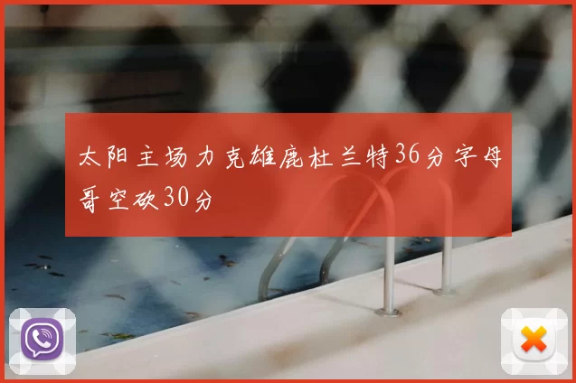 太阳主场力克雄鹿杜兰特36分字母哥空砍30分
