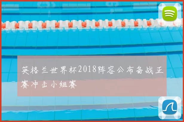 英格兰世界杯2018阵容公布备战正赛冲击小组赛