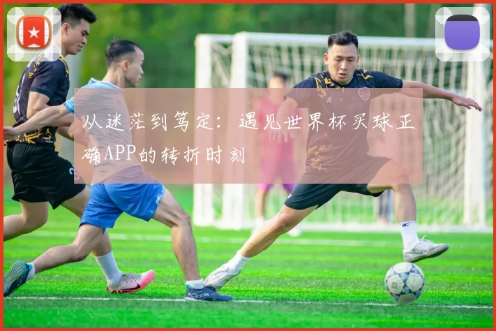 从迷茫到笃定：遇见世界杯买球正确APP的转折时刻