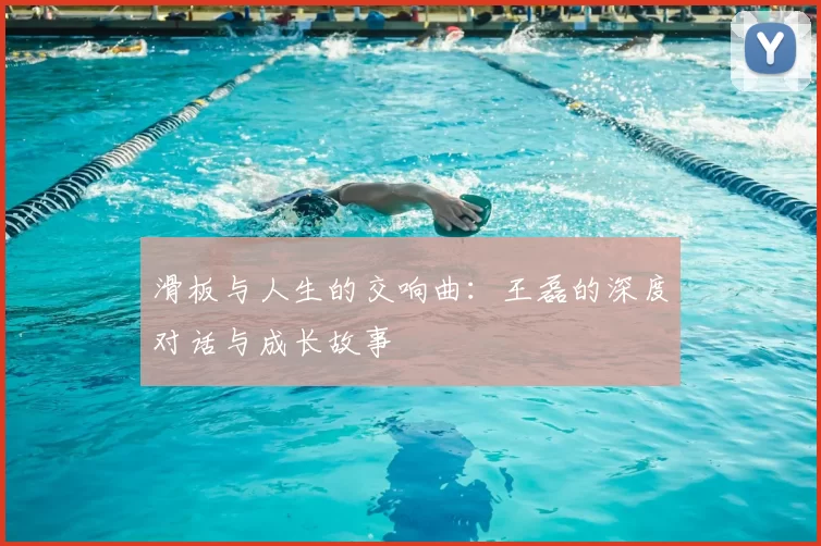 滑板与人生的交响曲：王磊的深度对话与成长故事