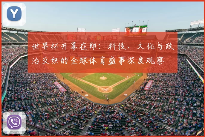 世界杯开幕在即：科技、文化与政治交织的全球体育盛事深度观察