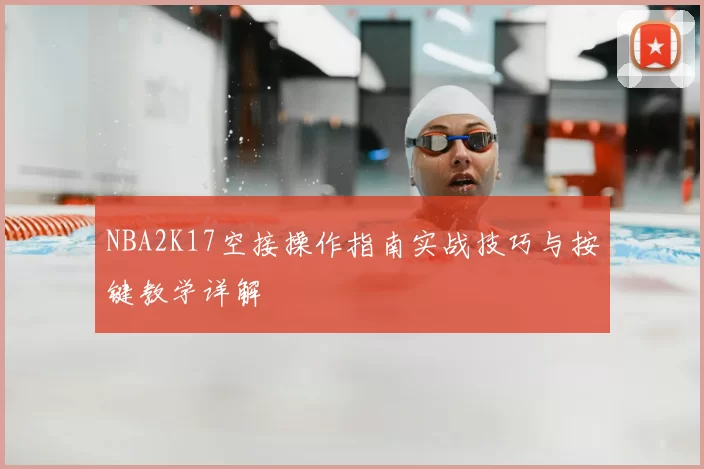 NBA2K17空接操作指南实战技巧与按键教学详解