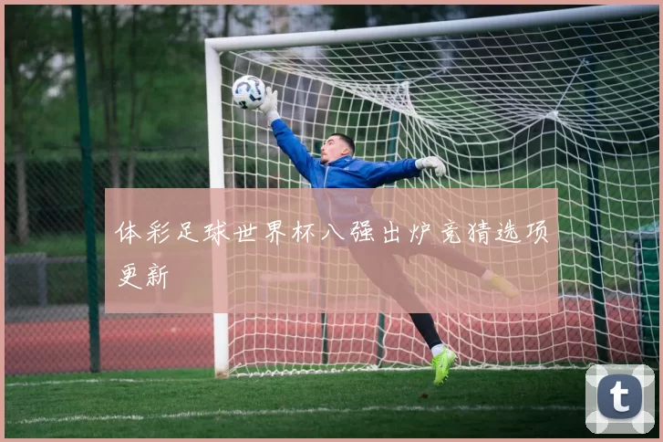 体彩足球世界杯八强出炉竞猜选项更新