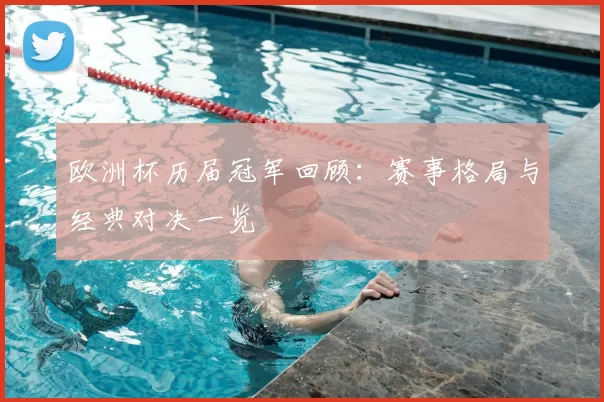 欧洲杯历届冠军回顾：赛事格局与经典对决一览