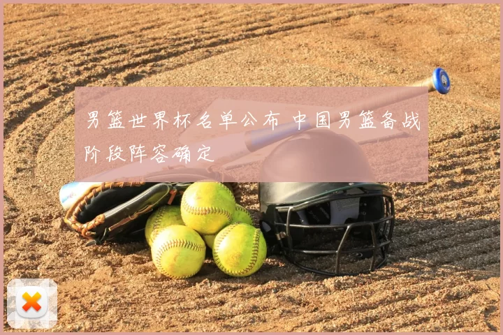 男篮世界杯名单公布 中国男篮备战阶段阵容确定