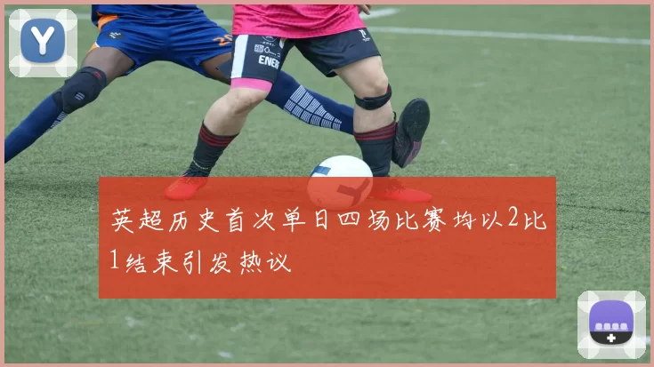 英超历史首次单日四场比赛均以2比1结束引发热议