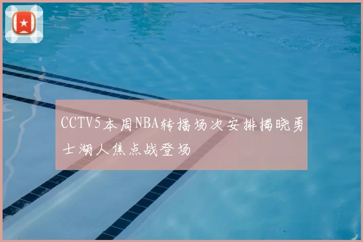 CCTV5本周NBA转播场次安排揭晓勇士湖人焦点战登场