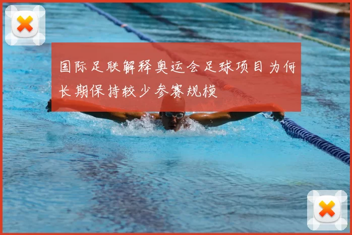 国际足联解释奥运会足球项目为何长期保持较少参赛规模