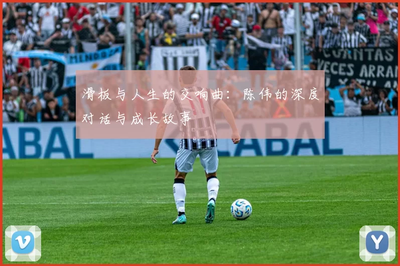 滑板与人生的交响曲：陈伟的深度对话与成长故事