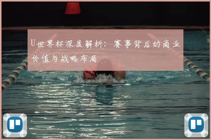 U世界杯深度解析：赛事背后的商业价值与战略布局