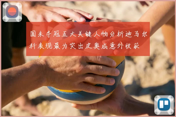 国米夺冠五大关键人物分析迪马尔科表现最为突出皮奥成意外收获