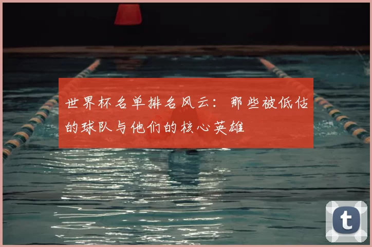 世界杯名单排名风云：那些被低估的球队与他们的核心英雄